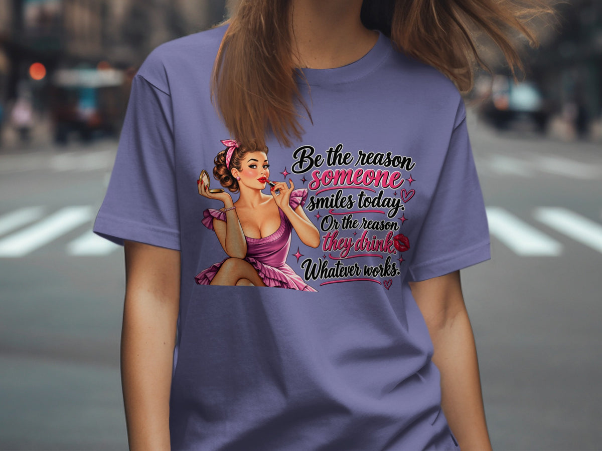 T-shirt with pin-up girl applying lipstick and text "Be the reason someone smiles today. Or the reason they drink. Whatever works."