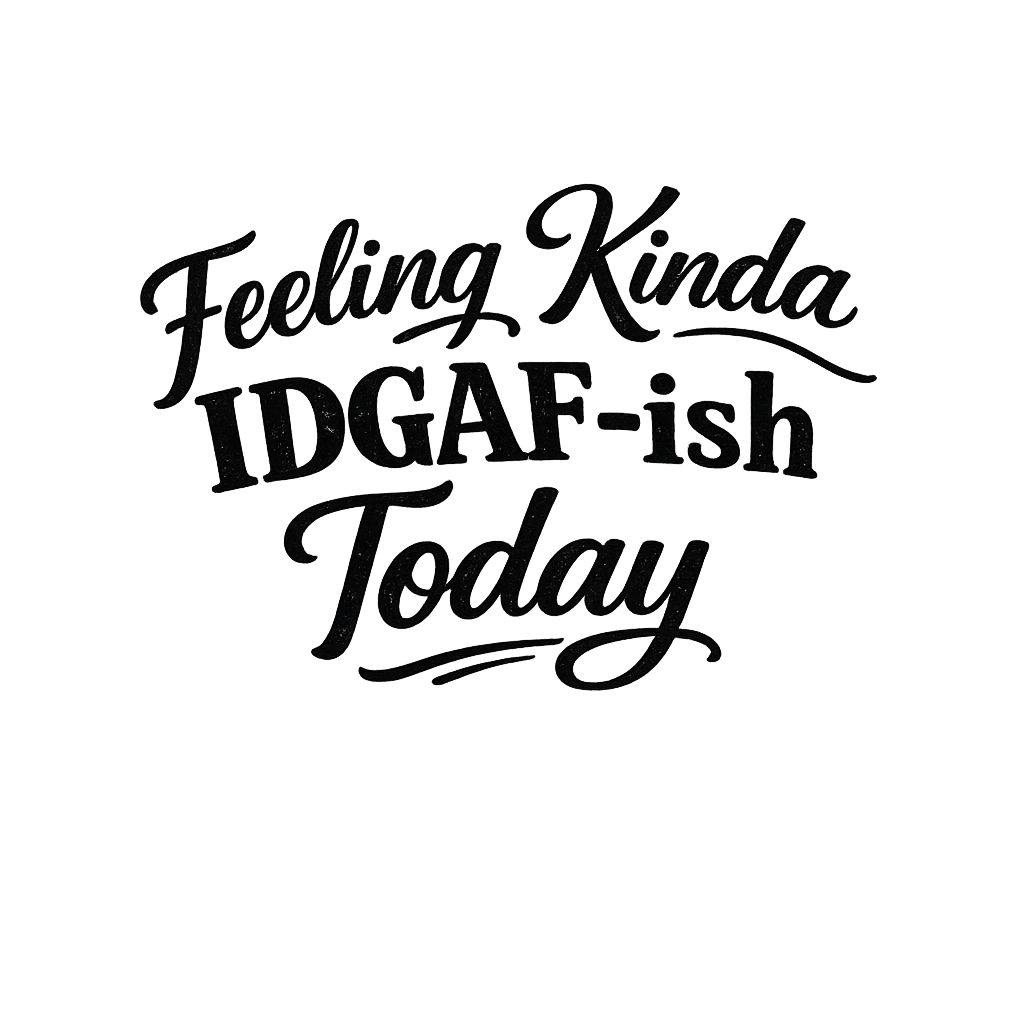 Feeling Kinda IDGAF-ish Today text on transparent background