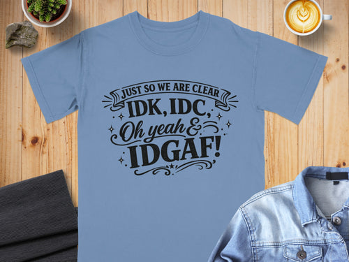 Light blue t-shirt with "Just So We Are Clear IDK, IDC, Oh Yeah, IDGAF!" graphic.