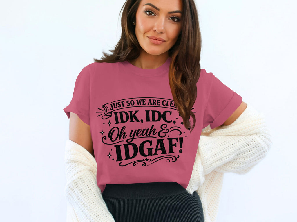 Pink t-shirt with black text: "JUST SO WE ARE CLE IDK, IDC, Oh yeah & IDGAF!"
