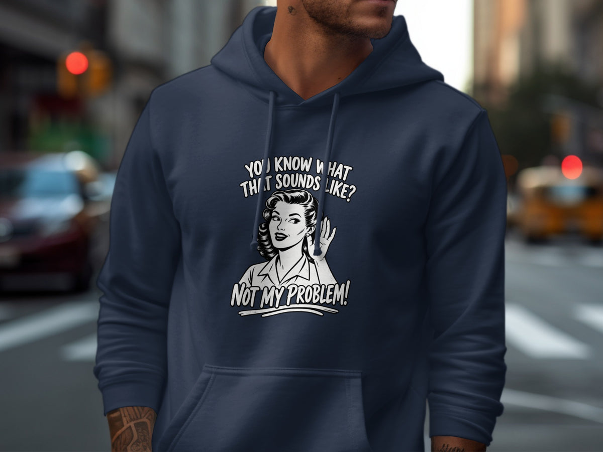 Navy hoodie with retro illustration saying "You know what that sounds like? Not my problem!"