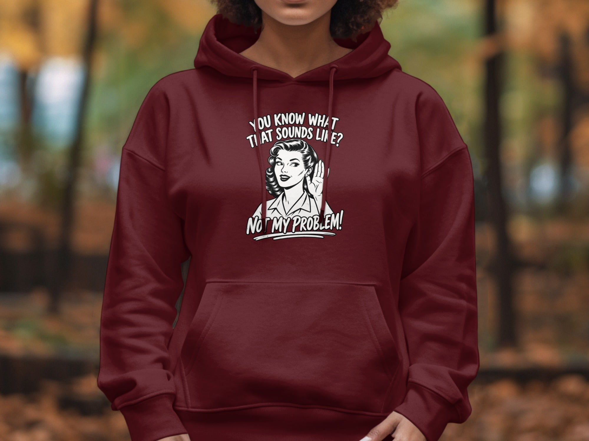 Maroon hoodie with graphic: woman listening and text "You know what that sounds like? Not my problem!"
