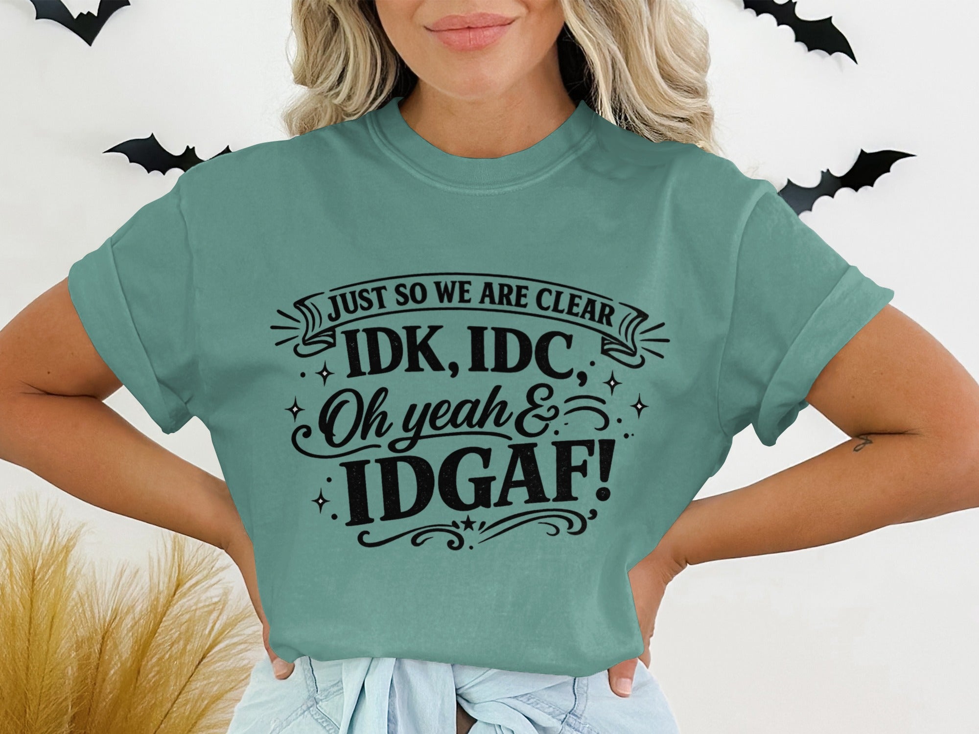 Teal t-shirt with black text: "Just so we are clear IDK, IDC, Oh yeah & IDGAF!"