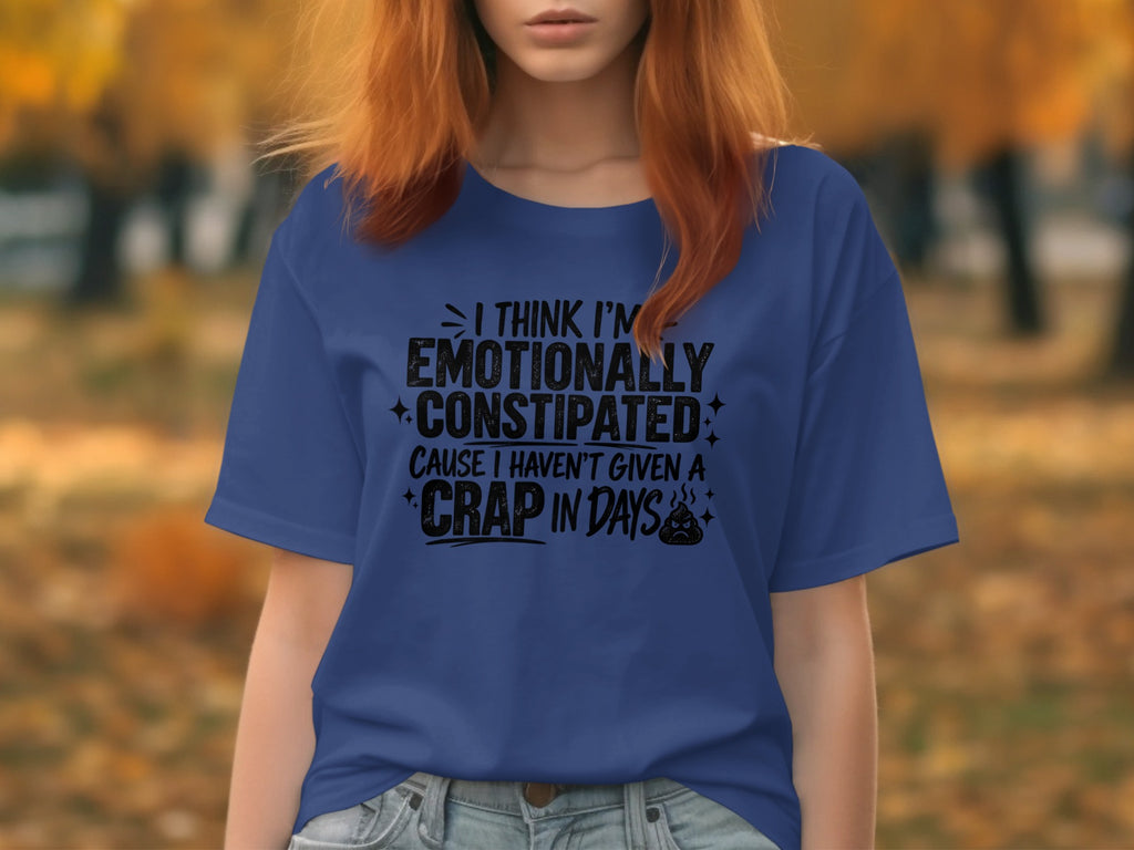 Blue t-shirt with text "I think I'm emotionally constipated cause I haven't given a crap in days".