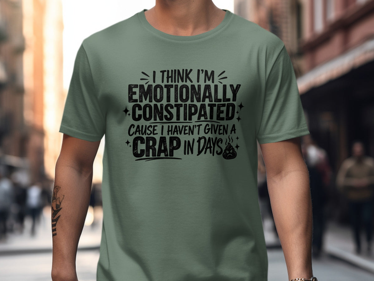 Green t-shirt with black text: "I think I'm emotionally constipated 'cause I haven't given a crap in days."