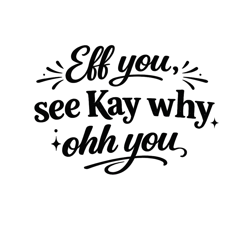 "Eff you, see Kay why, ohh you" text with decorative elements.