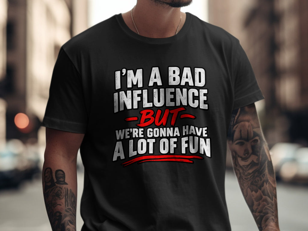 Black t-shirt with white text reading "I'M A BAD INFLUENCE BUT WE'RE GONNA HAVE A LOT OF FUN".