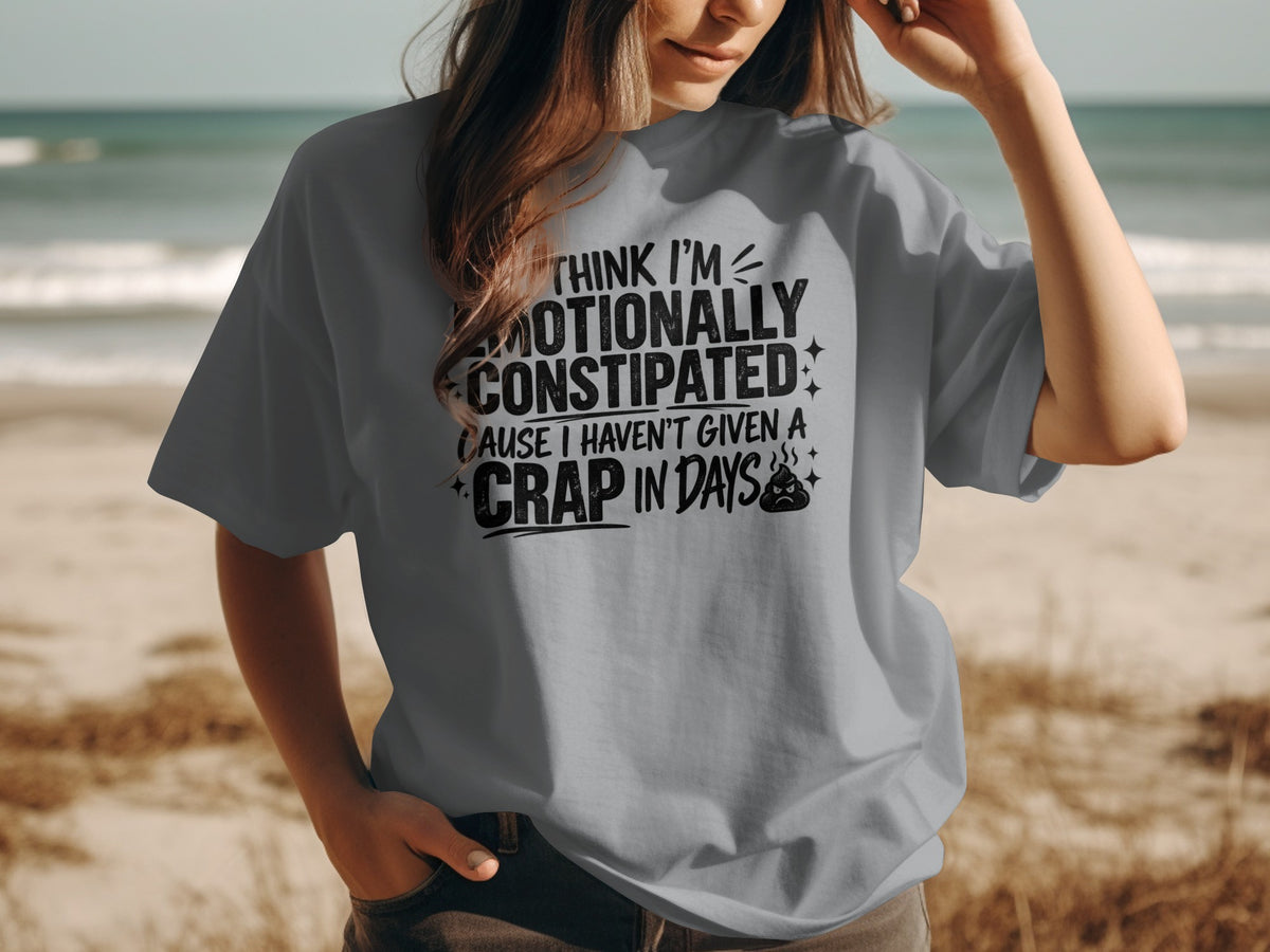 Grey t-shirt with text: "Think I'm Emotionally Constipated Cause I Haven't Given a Crap in Days"